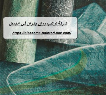 شركة تركيب ورق جدران في عجمان